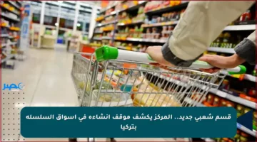 قسم شعبي جديد.. المركز يكشف موقف إنشاءه في أسواق السلسلة بتركيا